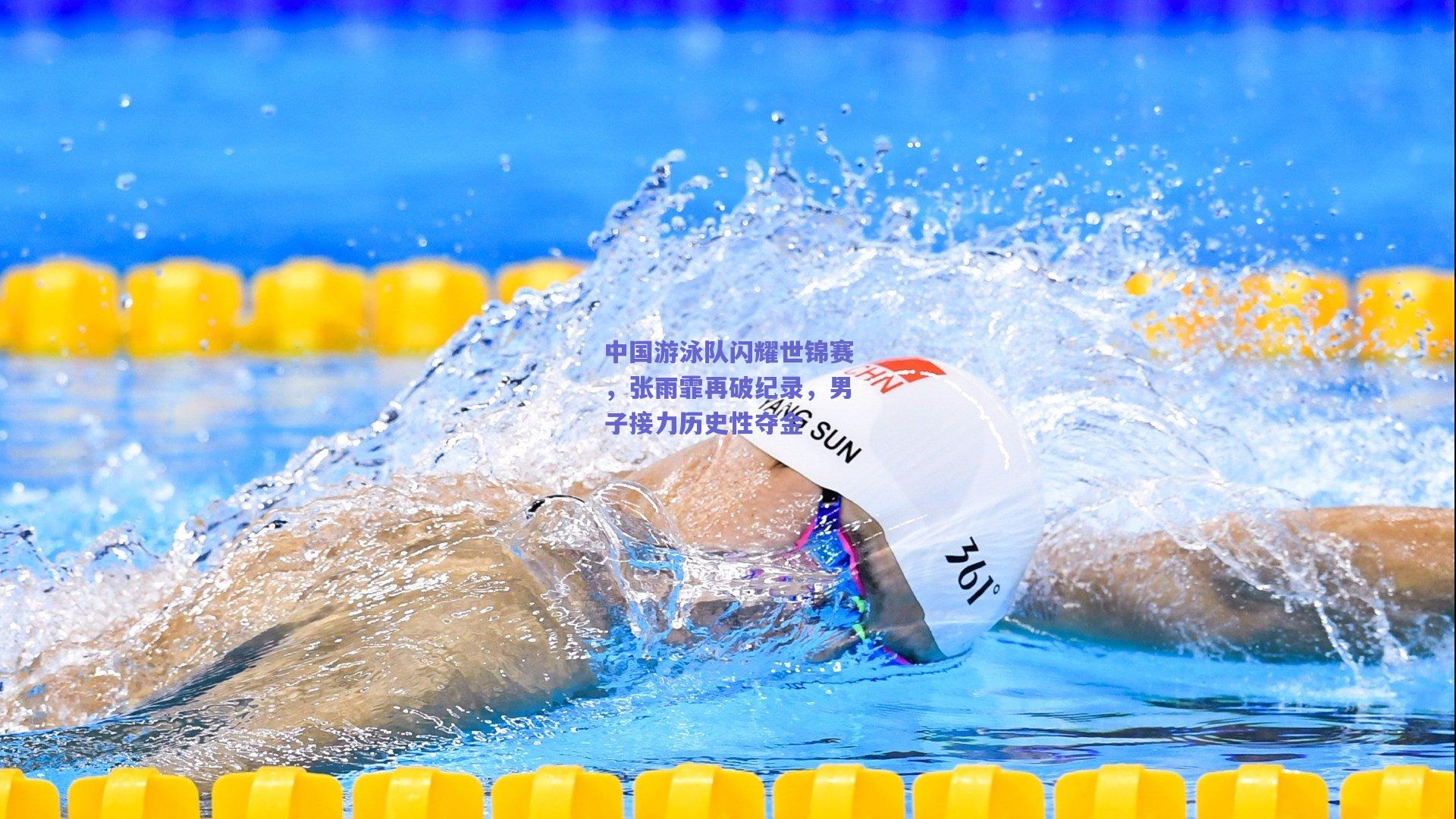 中国游泳队闪耀世锦赛，张雨霏再破纪录，男子接力历史性夺金